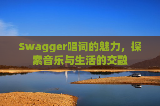 Swagger唱词的魅力,探索音乐与生活的交融